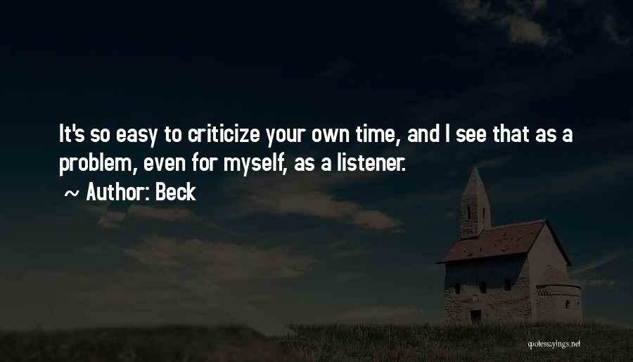 Beck Quotes: It's So Easy To Criticize Your Own Time, And I See That As A Problem, Even For Myself, As A