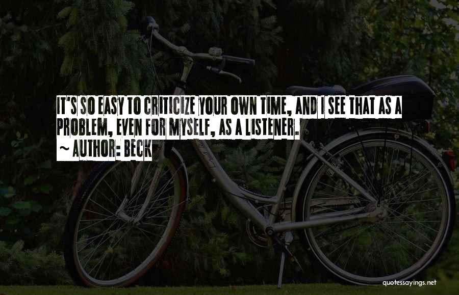 Beck Quotes: It's So Easy To Criticize Your Own Time, And I See That As A Problem, Even For Myself, As A