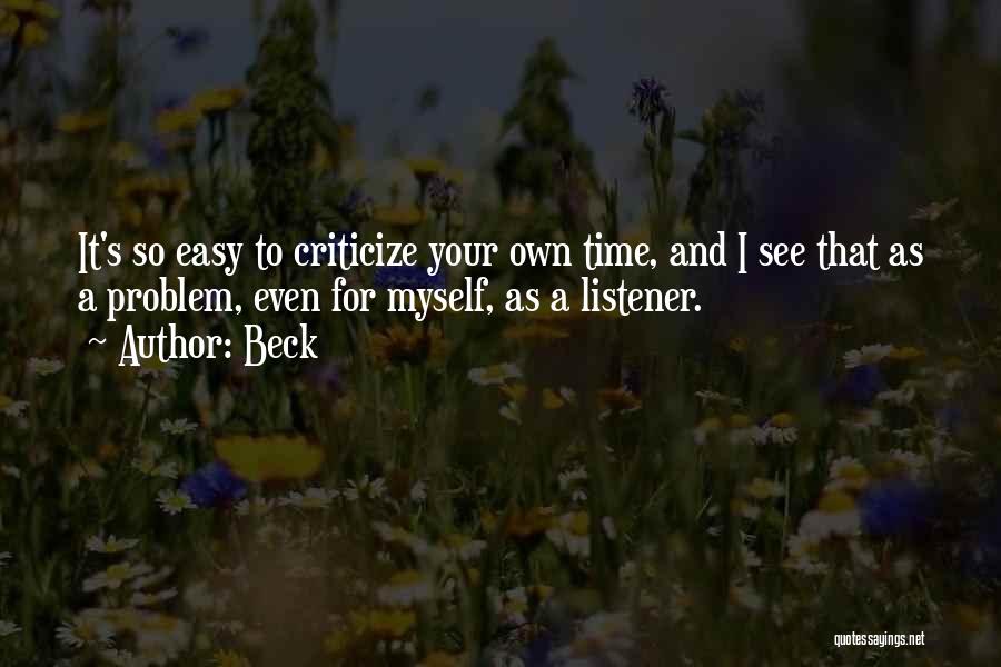Beck Quotes: It's So Easy To Criticize Your Own Time, And I See That As A Problem, Even For Myself, As A