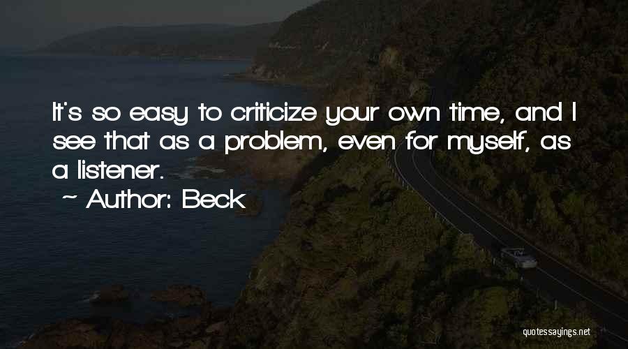 Beck Quotes: It's So Easy To Criticize Your Own Time, And I See That As A Problem, Even For Myself, As A