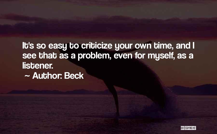 Beck Quotes: It's So Easy To Criticize Your Own Time, And I See That As A Problem, Even For Myself, As A