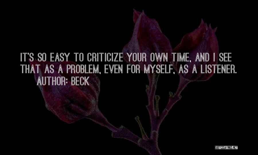 Beck Quotes: It's So Easy To Criticize Your Own Time, And I See That As A Problem, Even For Myself, As A