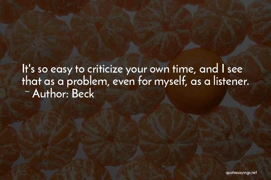 Beck Quotes: It's So Easy To Criticize Your Own Time, And I See That As A Problem, Even For Myself, As A