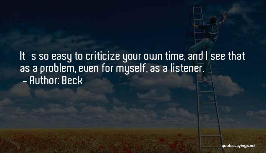 Beck Quotes: It's So Easy To Criticize Your Own Time, And I See That As A Problem, Even For Myself, As A