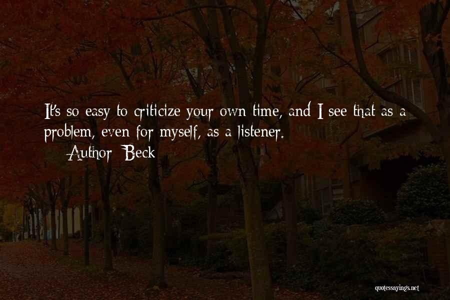 Beck Quotes: It's So Easy To Criticize Your Own Time, And I See That As A Problem, Even For Myself, As A