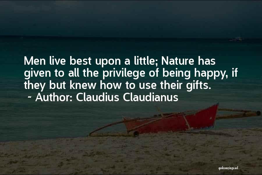 Claudius Claudianus Quotes: Men Live Best Upon A Little; Nature Has Given To All The Privilege Of Being Happy, If They But Knew