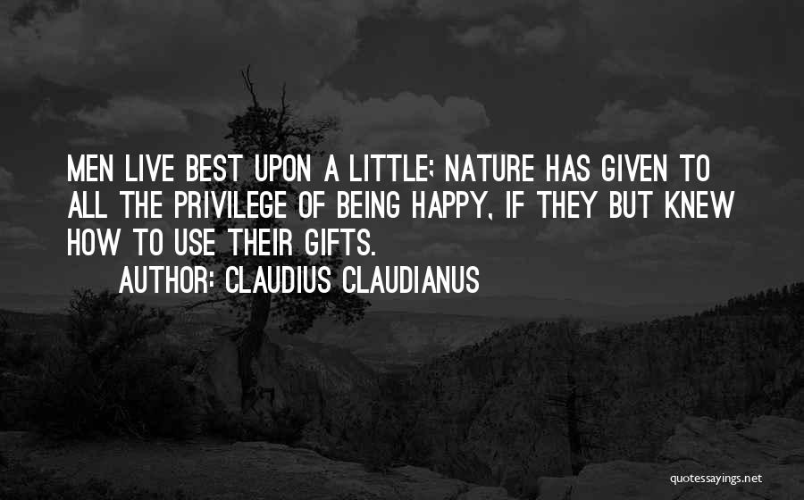 Claudius Claudianus Quotes: Men Live Best Upon A Little; Nature Has Given To All The Privilege Of Being Happy, If They But Knew