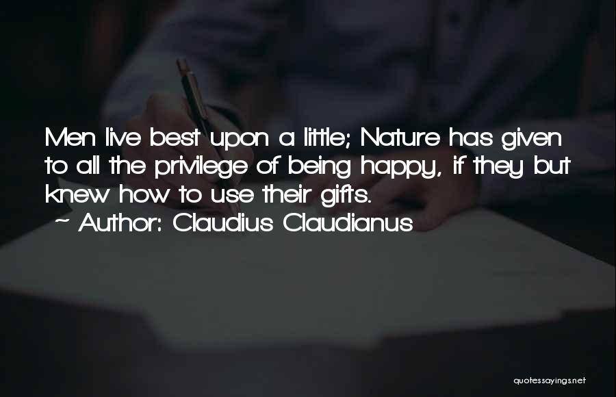 Claudius Claudianus Quotes: Men Live Best Upon A Little; Nature Has Given To All The Privilege Of Being Happy, If They But Knew