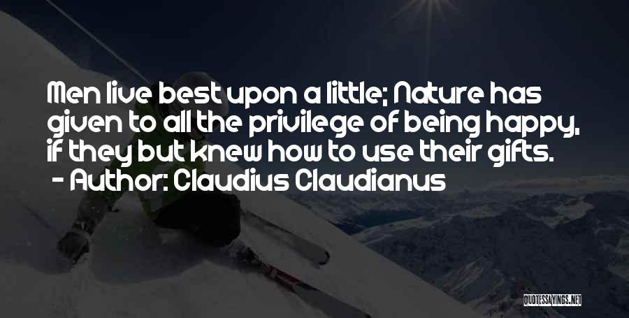 Claudius Claudianus Quotes: Men Live Best Upon A Little; Nature Has Given To All The Privilege Of Being Happy, If They But Knew