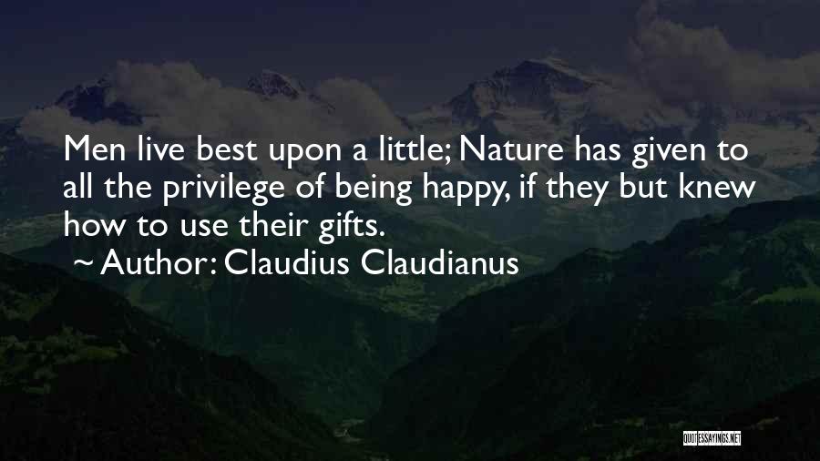 Claudius Claudianus Quotes: Men Live Best Upon A Little; Nature Has Given To All The Privilege Of Being Happy, If They But Knew