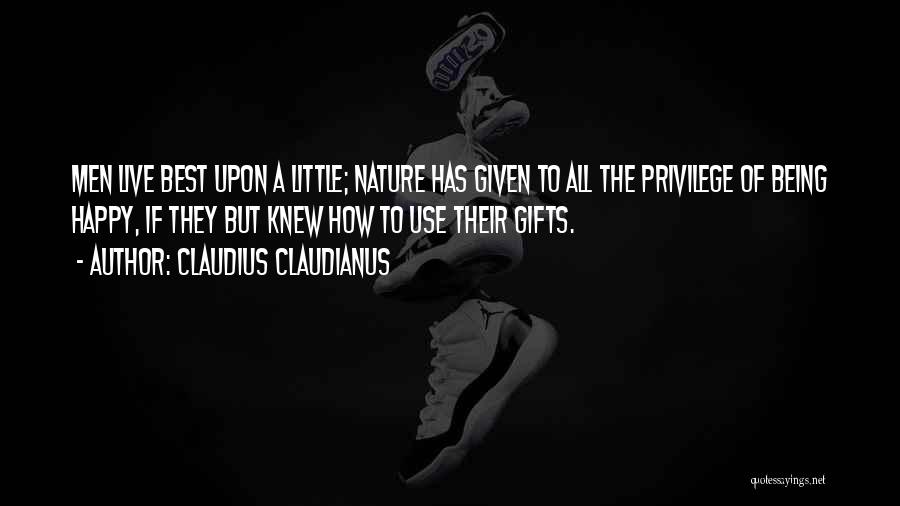 Claudius Claudianus Quotes: Men Live Best Upon A Little; Nature Has Given To All The Privilege Of Being Happy, If They But Knew