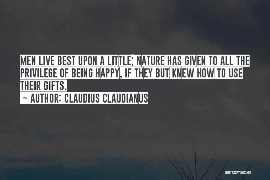 Claudius Claudianus Quotes: Men Live Best Upon A Little; Nature Has Given To All The Privilege Of Being Happy, If They But Knew
