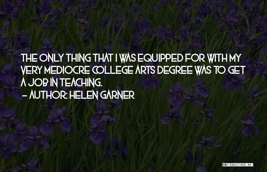 Helen Garner Quotes: The Only Thing That I Was Equipped For With My Very Mediocre College Arts Degree Was To Get A Job