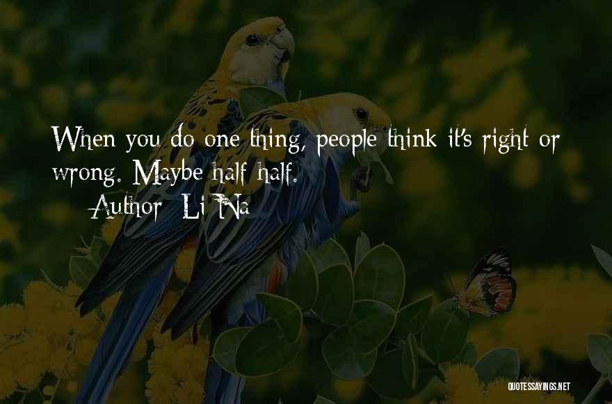 Li Na Quotes: When You Do One Thing, People Think It's Right Or Wrong. Maybe Half-half.