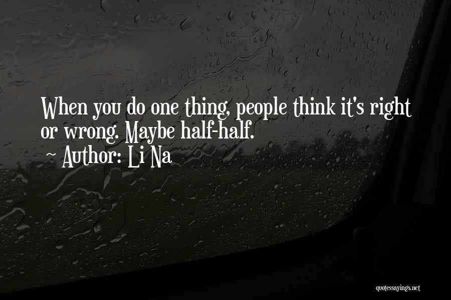 Li Na Quotes: When You Do One Thing, People Think It's Right Or Wrong. Maybe Half-half.