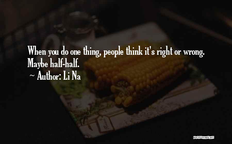 Li Na Quotes: When You Do One Thing, People Think It's Right Or Wrong. Maybe Half-half.