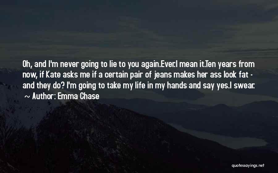 Emma Chase Quotes: Oh, And I'm Never Going To Lie To You Again.ever.i Mean It.ten Years From Now, If Kate Asks Me If