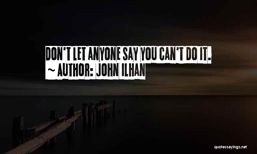John Ilhan Quotes: Don't Let Anyone Say You Can't Do It.