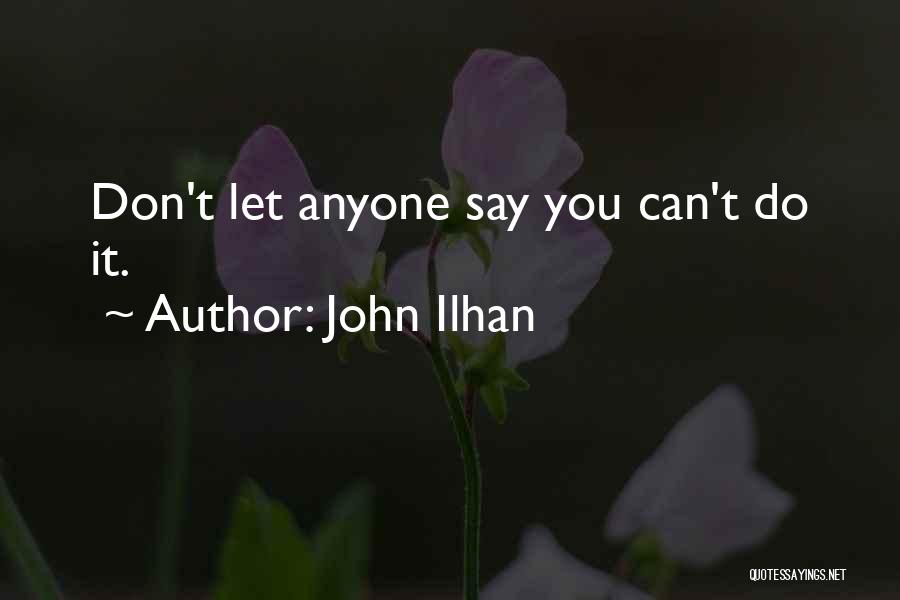 John Ilhan Quotes: Don't Let Anyone Say You Can't Do It.
