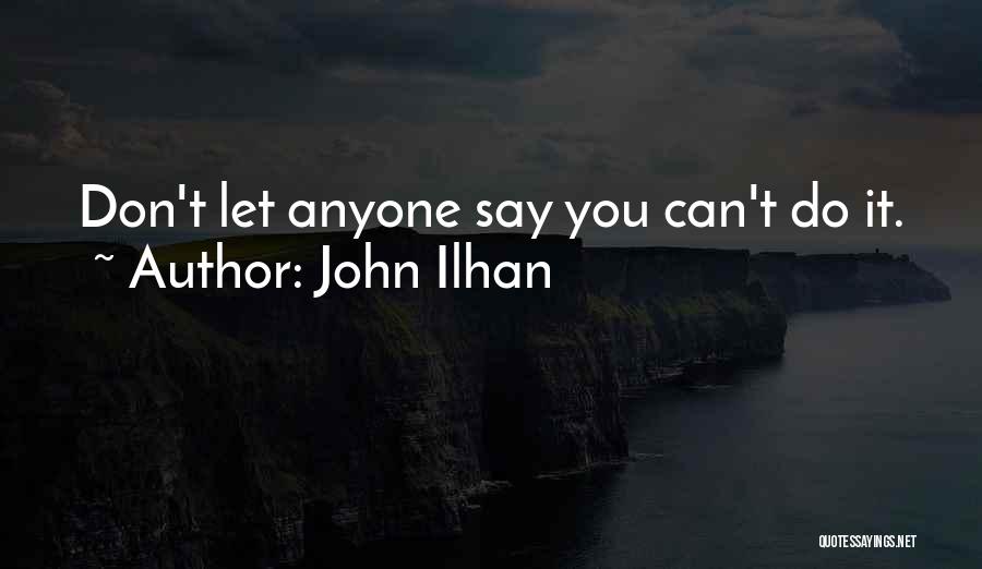 John Ilhan Quotes: Don't Let Anyone Say You Can't Do It.