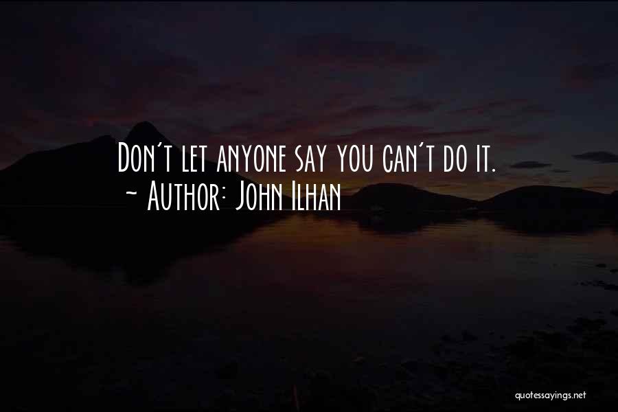 John Ilhan Quotes: Don't Let Anyone Say You Can't Do It.