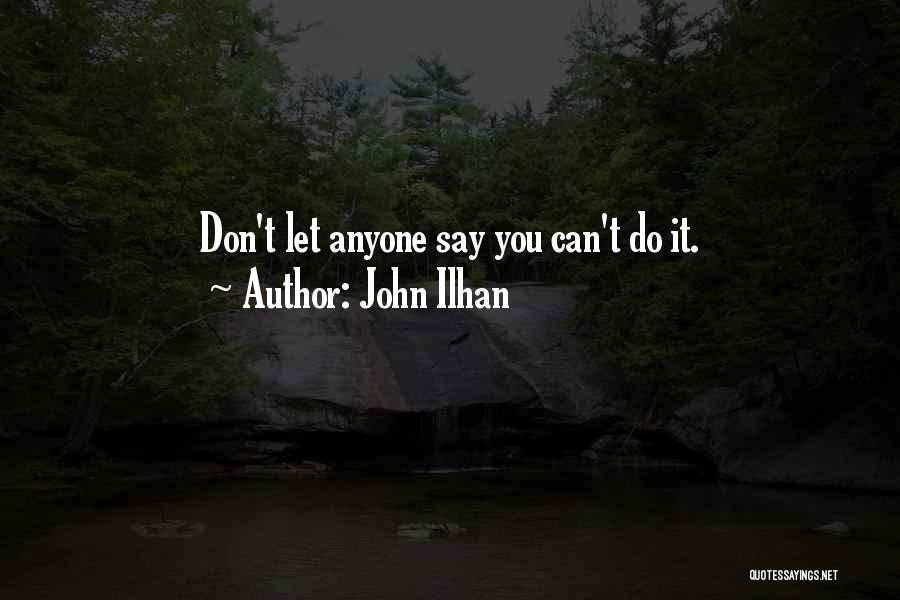 John Ilhan Quotes: Don't Let Anyone Say You Can't Do It.