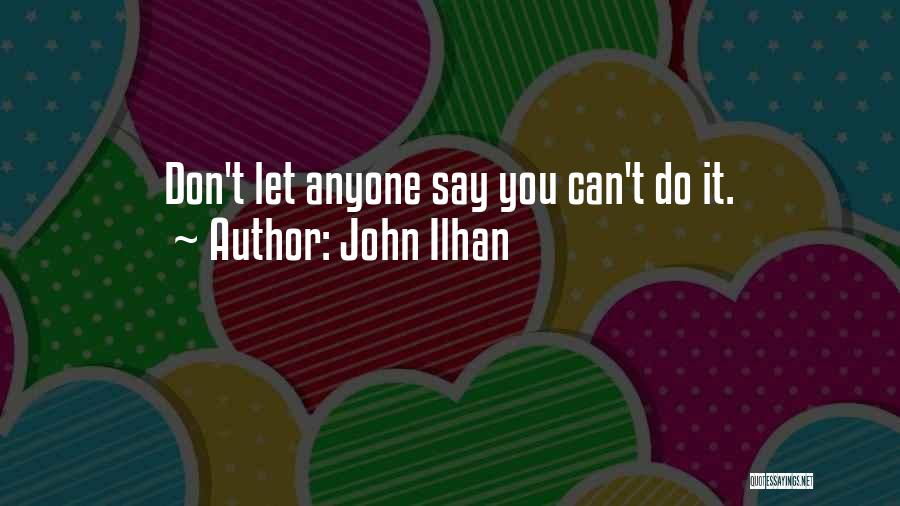 John Ilhan Quotes: Don't Let Anyone Say You Can't Do It.