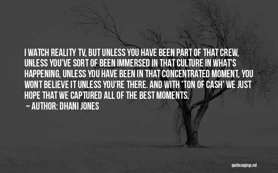 Dhani Jones Quotes: I Watch Reality Tv, But Unless You Have Been Part Of That Crew, Unless You've Sort Of Been Immersed In