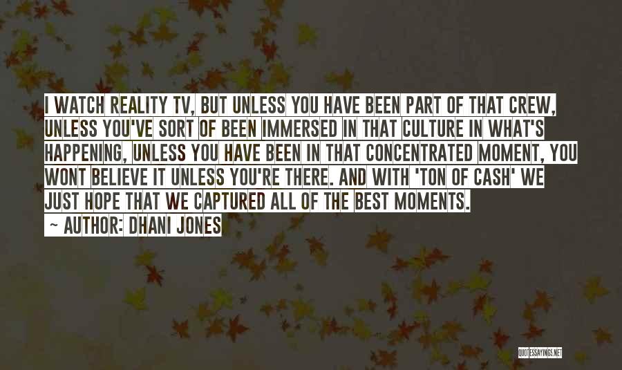 Dhani Jones Quotes: I Watch Reality Tv, But Unless You Have Been Part Of That Crew, Unless You've Sort Of Been Immersed In