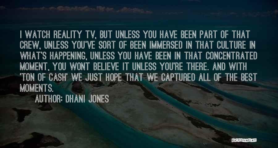 Dhani Jones Quotes: I Watch Reality Tv, But Unless You Have Been Part Of That Crew, Unless You've Sort Of Been Immersed In