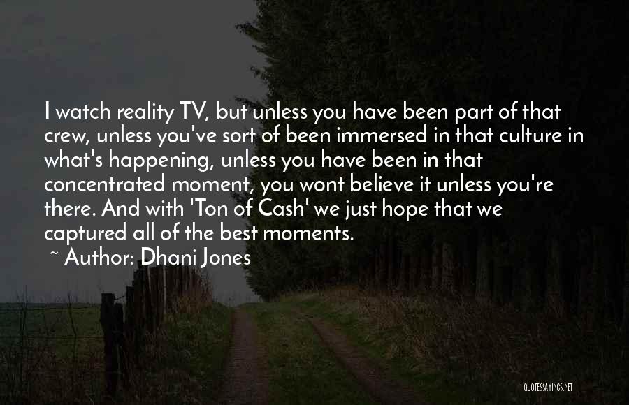 Dhani Jones Quotes: I Watch Reality Tv, But Unless You Have Been Part Of That Crew, Unless You've Sort Of Been Immersed In