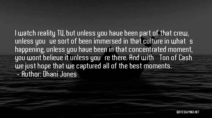 Dhani Jones Quotes: I Watch Reality Tv, But Unless You Have Been Part Of That Crew, Unless You've Sort Of Been Immersed In