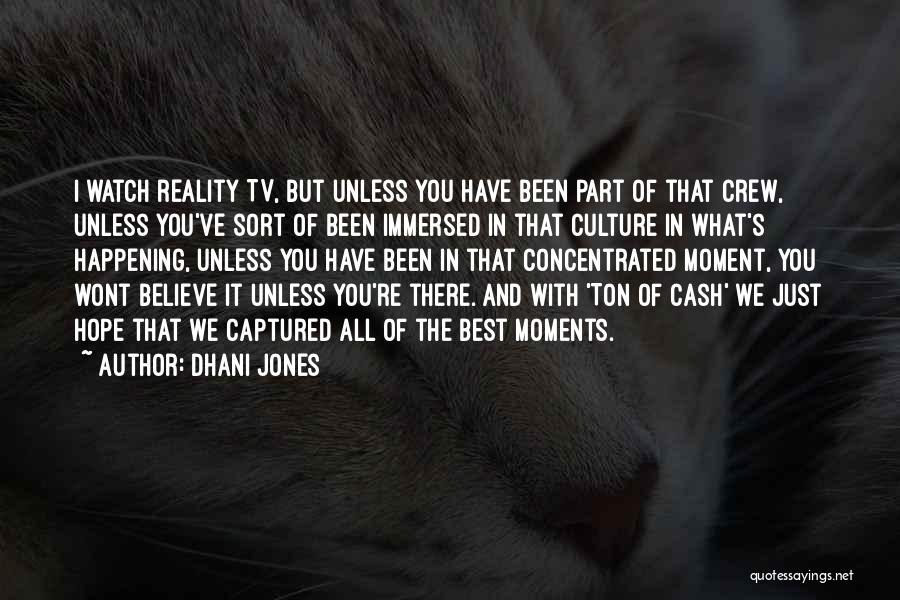 Dhani Jones Quotes: I Watch Reality Tv, But Unless You Have Been Part Of That Crew, Unless You've Sort Of Been Immersed In