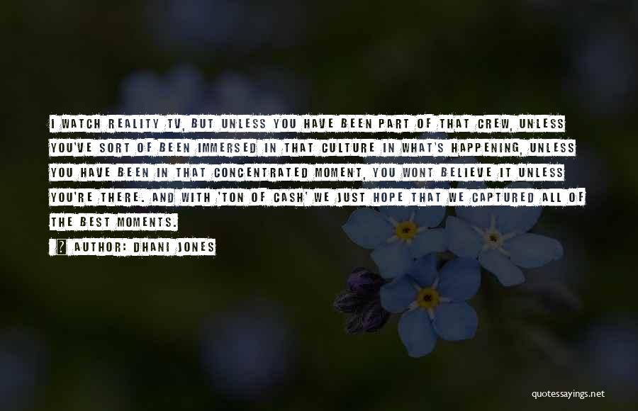 Dhani Jones Quotes: I Watch Reality Tv, But Unless You Have Been Part Of That Crew, Unless You've Sort Of Been Immersed In