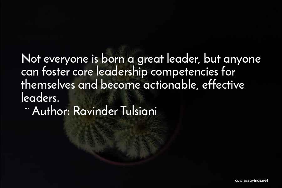 Ravinder Tulsiani Quotes: Not Everyone Is Born A Great Leader, But Anyone Can Foster Core Leadership Competencies For Themselves And Become Actionable, Effective
