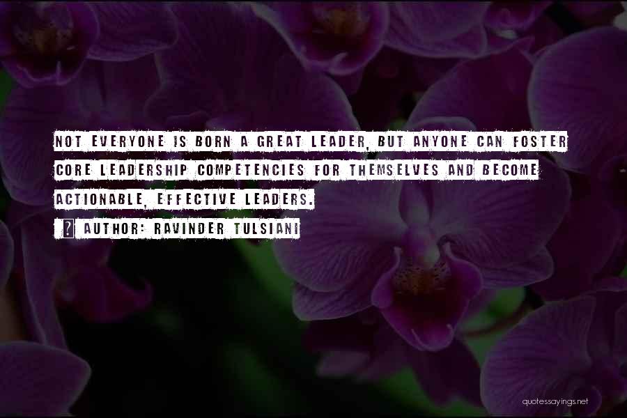 Ravinder Tulsiani Quotes: Not Everyone Is Born A Great Leader, But Anyone Can Foster Core Leadership Competencies For Themselves And Become Actionable, Effective