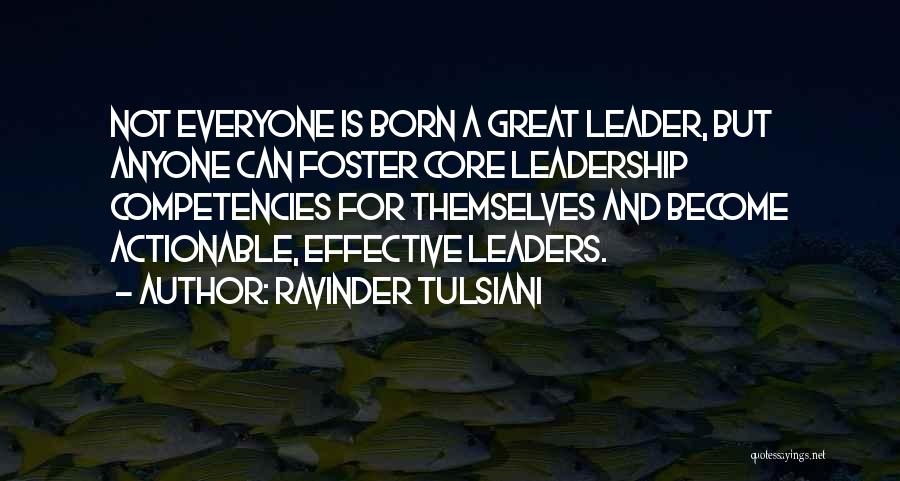 Ravinder Tulsiani Quotes: Not Everyone Is Born A Great Leader, But Anyone Can Foster Core Leadership Competencies For Themselves And Become Actionable, Effective