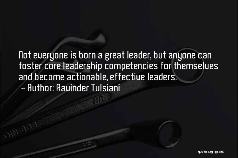 Ravinder Tulsiani Quotes: Not Everyone Is Born A Great Leader, But Anyone Can Foster Core Leadership Competencies For Themselves And Become Actionable, Effective