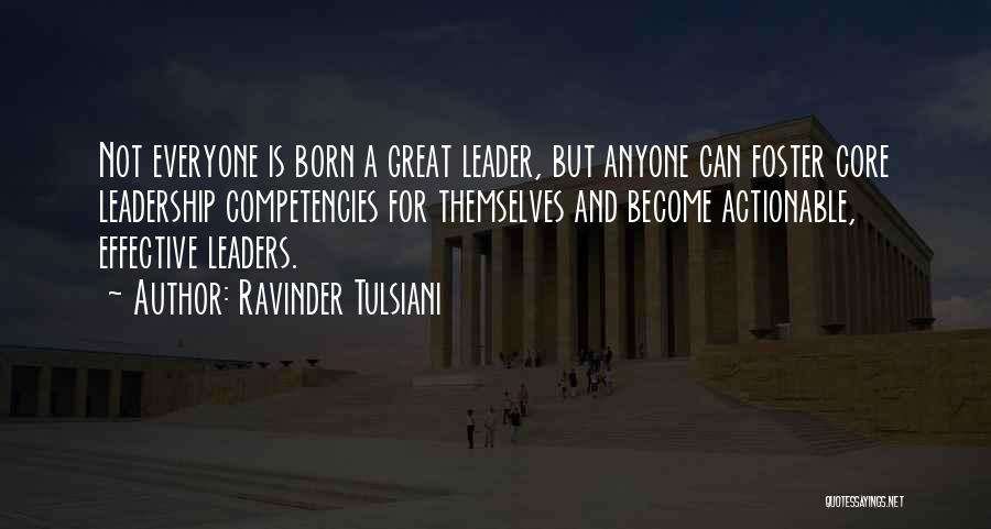 Ravinder Tulsiani Quotes: Not Everyone Is Born A Great Leader, But Anyone Can Foster Core Leadership Competencies For Themselves And Become Actionable, Effective