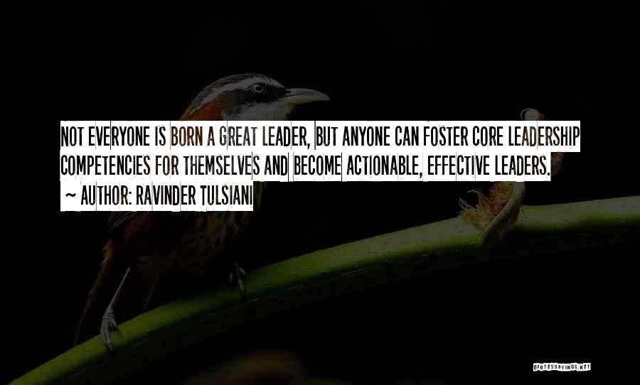 Ravinder Tulsiani Quotes: Not Everyone Is Born A Great Leader, But Anyone Can Foster Core Leadership Competencies For Themselves And Become Actionable, Effective