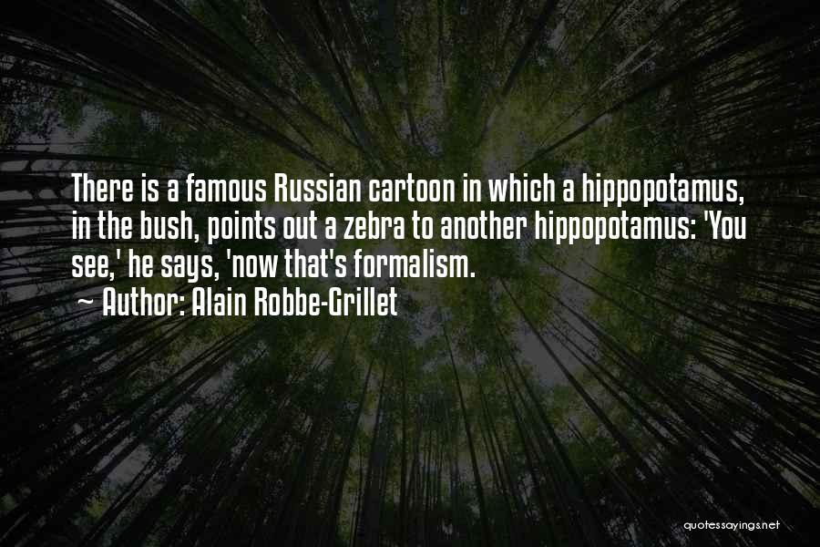 Alain Robbe-Grillet Quotes: There Is A Famous Russian Cartoon In Which A Hippopotamus, In The Bush, Points Out A Zebra To Another Hippopotamus: