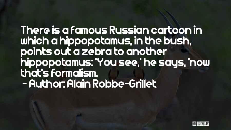 Alain Robbe-Grillet Quotes: There Is A Famous Russian Cartoon In Which A Hippopotamus, In The Bush, Points Out A Zebra To Another Hippopotamus: