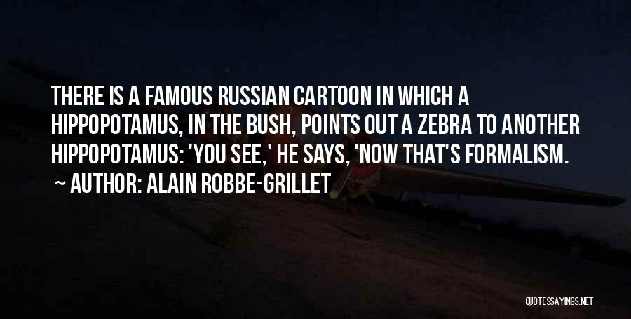 Alain Robbe-Grillet Quotes: There Is A Famous Russian Cartoon In Which A Hippopotamus, In The Bush, Points Out A Zebra To Another Hippopotamus: