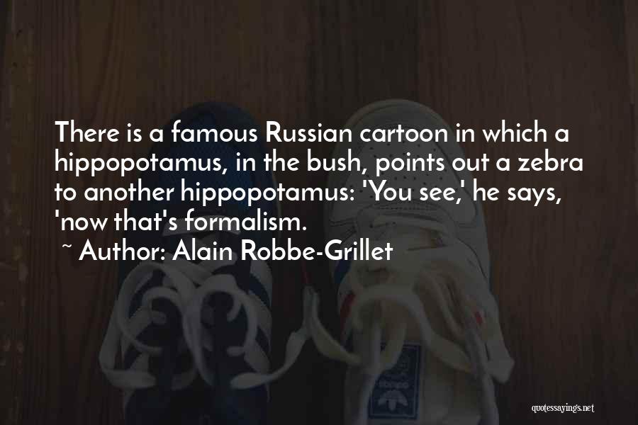 Alain Robbe-Grillet Quotes: There Is A Famous Russian Cartoon In Which A Hippopotamus, In The Bush, Points Out A Zebra To Another Hippopotamus: