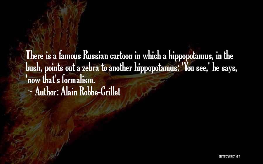 Alain Robbe-Grillet Quotes: There Is A Famous Russian Cartoon In Which A Hippopotamus, In The Bush, Points Out A Zebra To Another Hippopotamus: