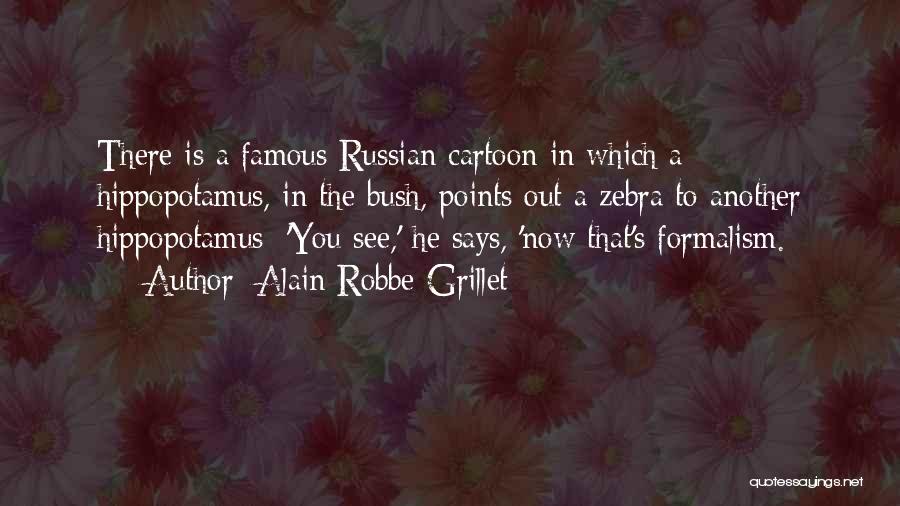 Alain Robbe-Grillet Quotes: There Is A Famous Russian Cartoon In Which A Hippopotamus, In The Bush, Points Out A Zebra To Another Hippopotamus: