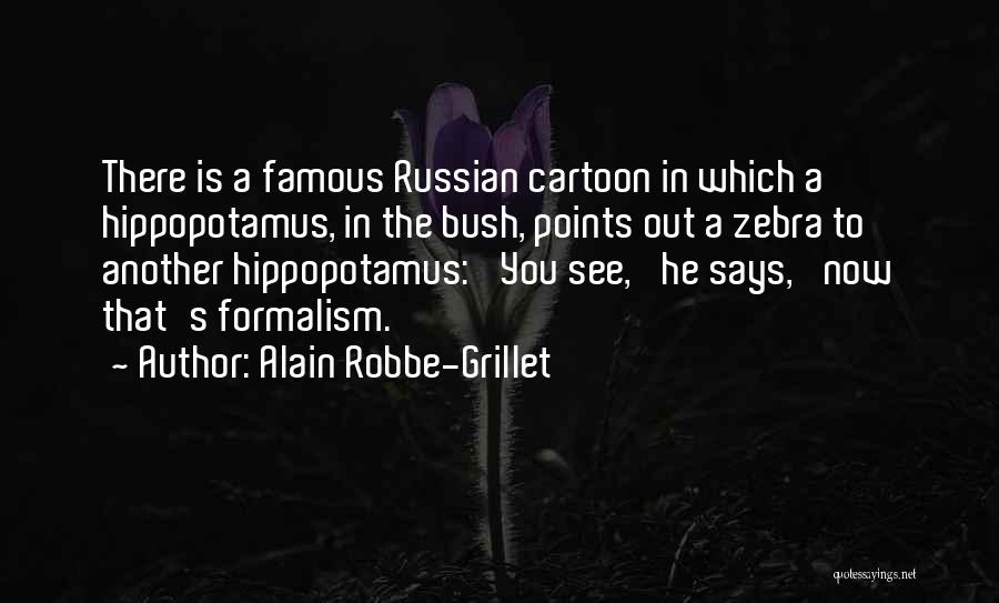 Alain Robbe-Grillet Quotes: There Is A Famous Russian Cartoon In Which A Hippopotamus, In The Bush, Points Out A Zebra To Another Hippopotamus: