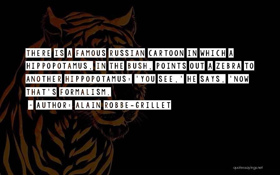 Alain Robbe-Grillet Quotes: There Is A Famous Russian Cartoon In Which A Hippopotamus, In The Bush, Points Out A Zebra To Another Hippopotamus: