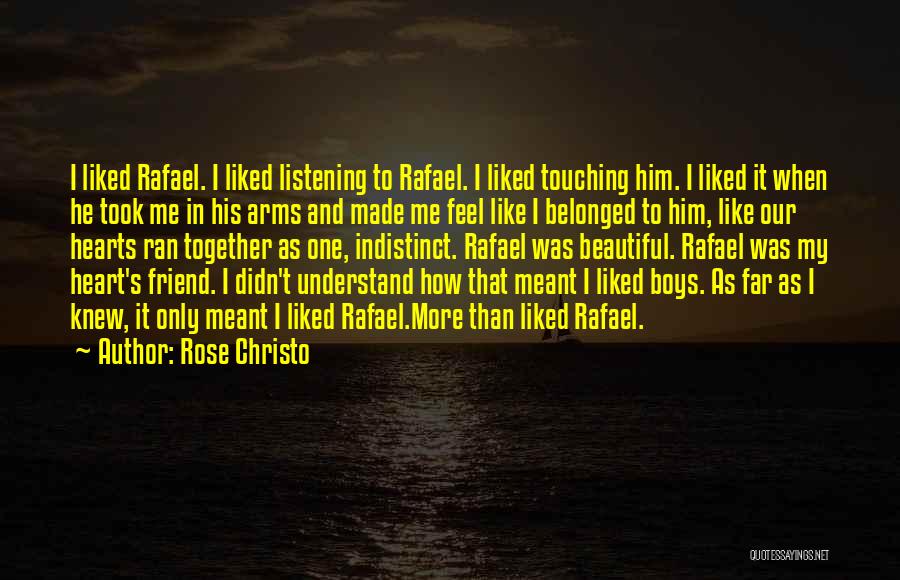 Rose Christo Quotes: I Liked Rafael. I Liked Listening To Rafael. I Liked Touching Him. I Liked It When He Took Me In