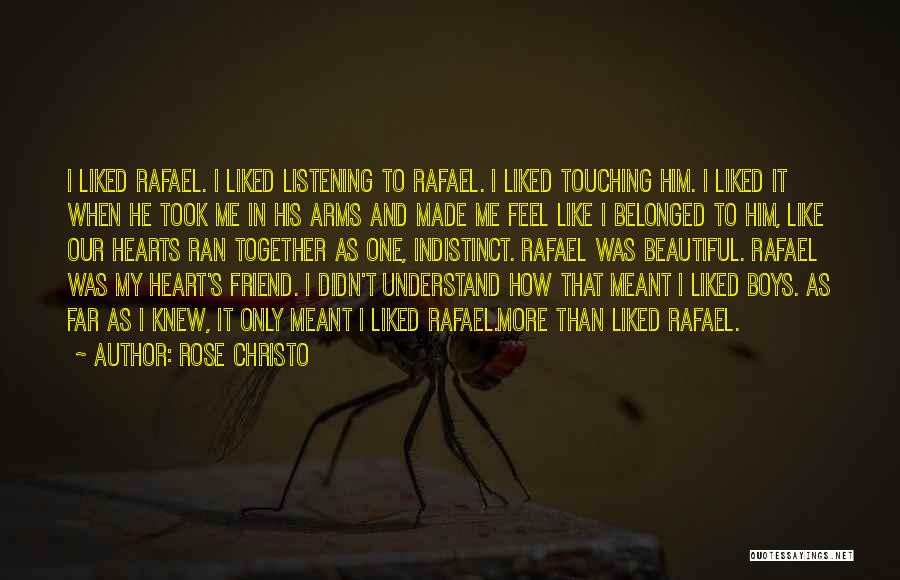 Rose Christo Quotes: I Liked Rafael. I Liked Listening To Rafael. I Liked Touching Him. I Liked It When He Took Me In
